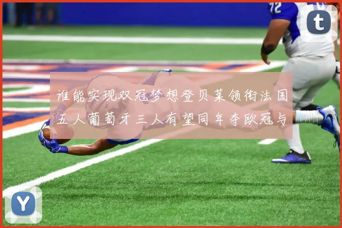 谁能实现双冠梦想登贝莱领衔法国五人葡萄牙三人有望同年夺欧冠与世界杯
