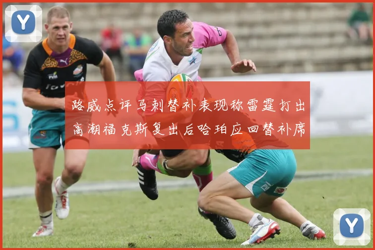 路威点评马刺替补表现称雷霆打出高潮福克斯复出后哈珀应回替补席