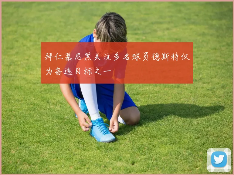 拜仁慕尼黑关注多名球员德斯特仅为备选目标之一