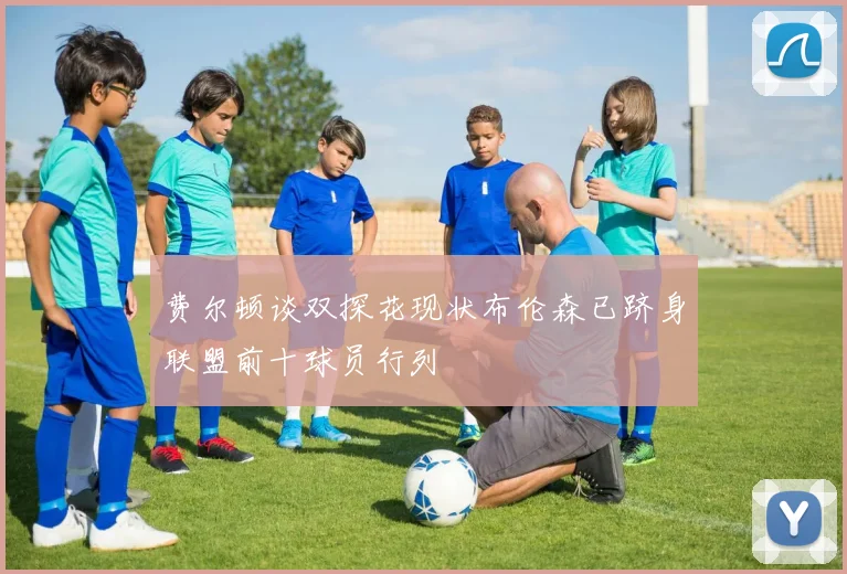 费尔顿谈双探花现状布伦森已跻身联盟前十球员行列