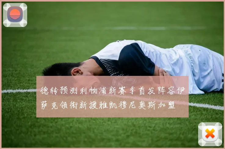德转预测利物浦新赛季首发阵容伊萨克领衔新援雅凯穆尼奥斯加盟
