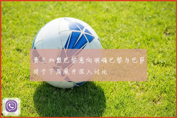 费兰加盟巴黎意向明确巴黎与巴萨将于下周展开深入讨论