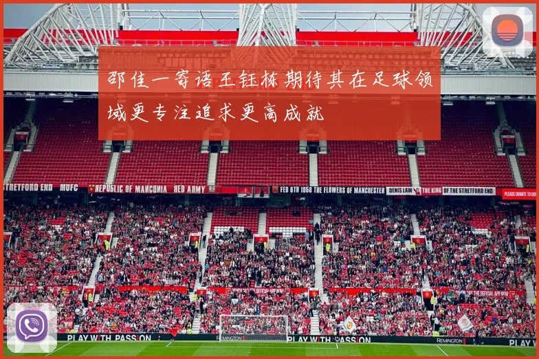 邵佳一寄语王钰栋期待其在足球领域更专注追求更高成就