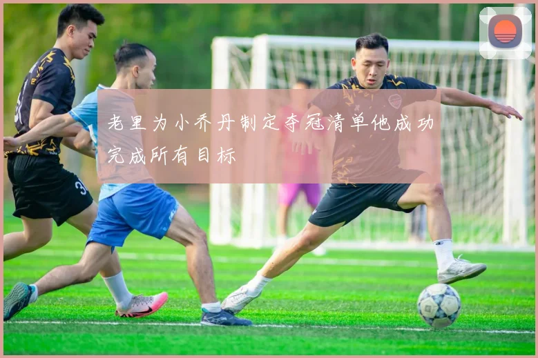 老里为小乔丹制定夺冠清单他成功完成所有目标