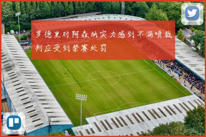 罗德里对阿森纳实力感到不满喷裁判应受到禁赛处罚