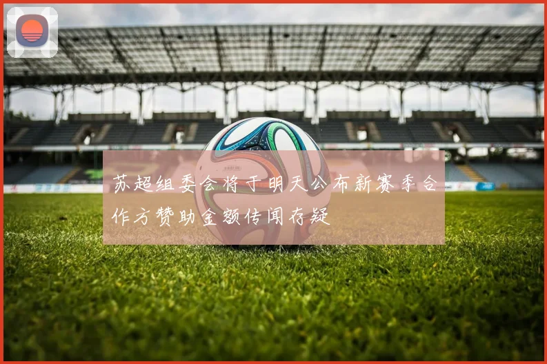 苏超组委会将于明天公布新赛季合作方赞助金额传闻存疑