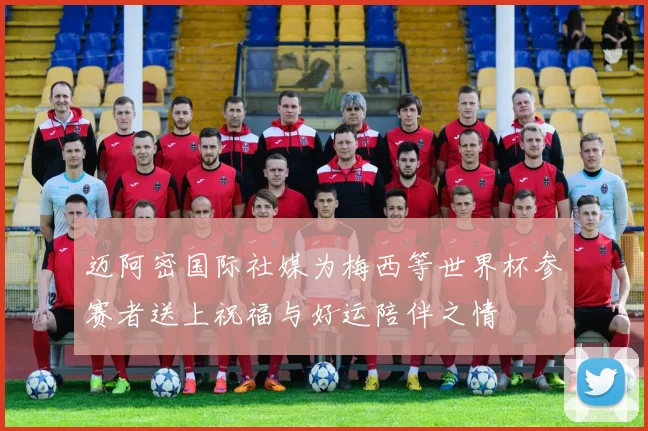 迈阿密国际社媒为梅西等世界杯参赛者送上祝福与好运陪伴之情