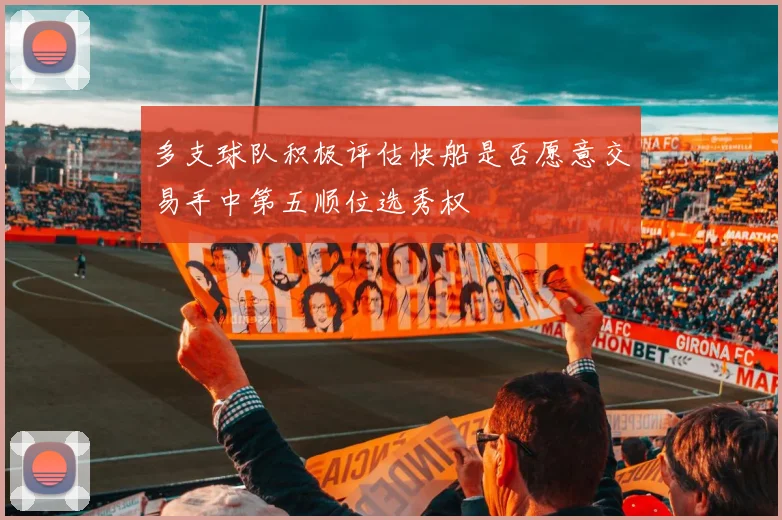 多支球队积极评估快船是否愿意交易手中第五顺位选秀权